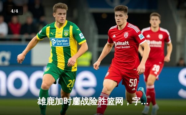 雄鹿加时鏖战险胜篮网，字母哥36分22篮板统治内线 - 4