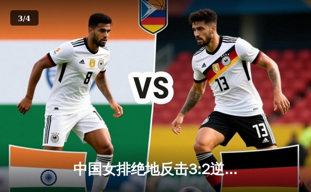 中国女排绝地反击3:2逆转意大利，朱婷独砍28分引领关键胜利 - 3