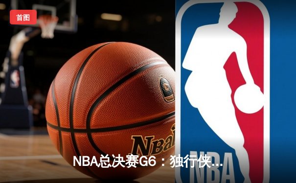 NBA总决赛G6：独行侠绝地反击，东契奇狂砍45分力挽狂澜