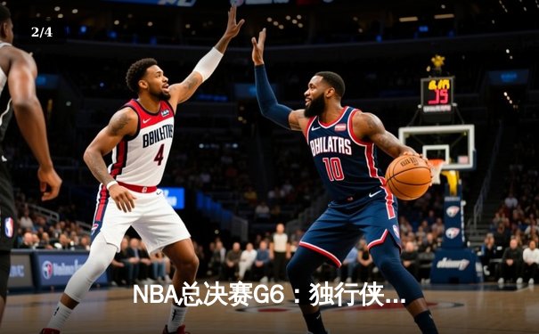 NBA总决赛G6：独行侠绝地反击，东契奇狂砍45分力挽狂澜 - 2
