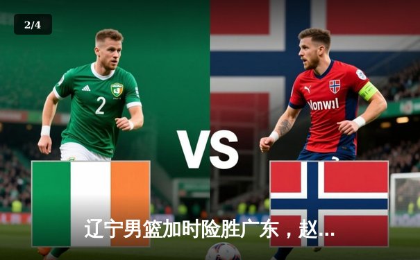 辽宁男篮加时险胜广东，赵继伟33分导演逆转好戏 - 2