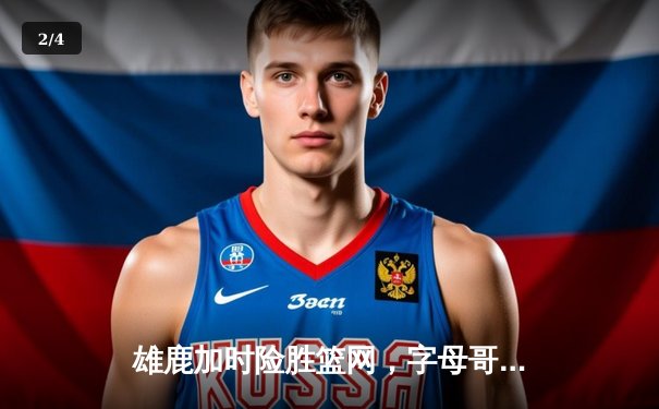 雄鹿加时险胜篮网，字母哥44分主宰天王山之战 - 2